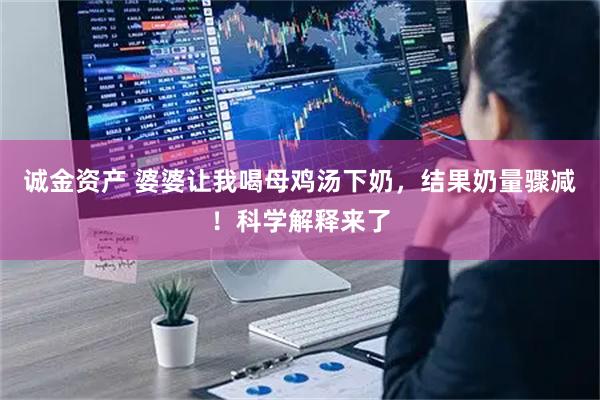 诚金资产 婆婆让我喝母鸡汤下奶，结果奶量骤减！科学解释来了