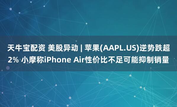 天牛宝配资 美股异动 | 苹果(AAPL.US)逆势跌超2% 小摩称iPhone Air性价比不足可能抑制销量