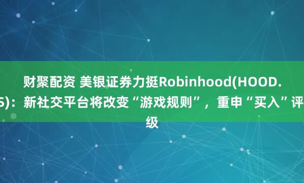 财聚配资 美银证券力挺Robinhood(HOOD.US)：新社交平台将改变“游戏规则”，重申“买入”评级