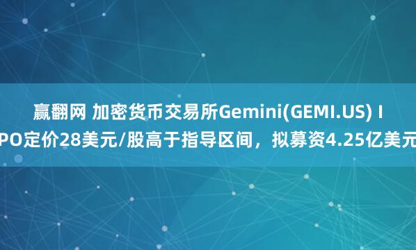 赢翻网 加密货币交易所Gemini(GEMI.US) IPO定价28美元/股高于指导区间，拟募资4.25亿美元