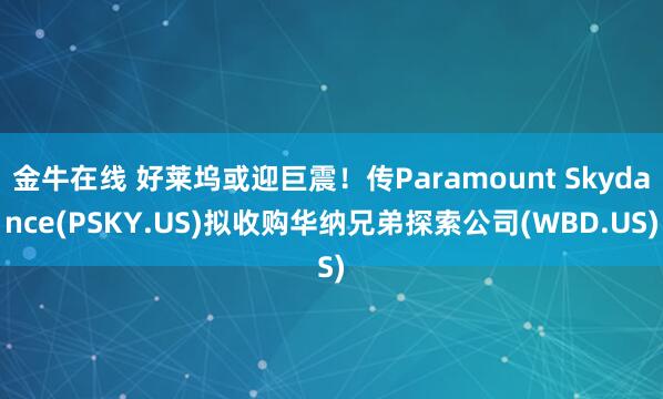 金牛在线 好莱坞或迎巨震！传Paramount Skydance(PSKY.US)拟收购华纳兄弟探索公司(WBD.US)