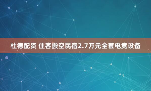 杜德配资 住客搬空民宿2.7万元全套电竞设备