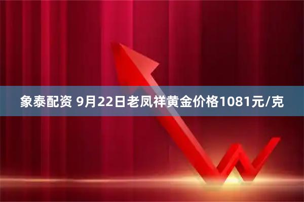 象泰配资 9月22日老凤祥黄金价格1081元/克
