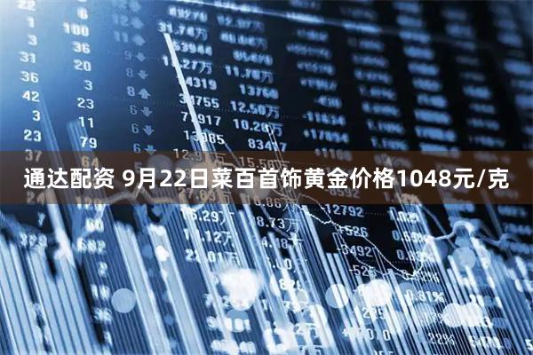 通达配资 9月22日菜百首饰黄金价格1048元/克