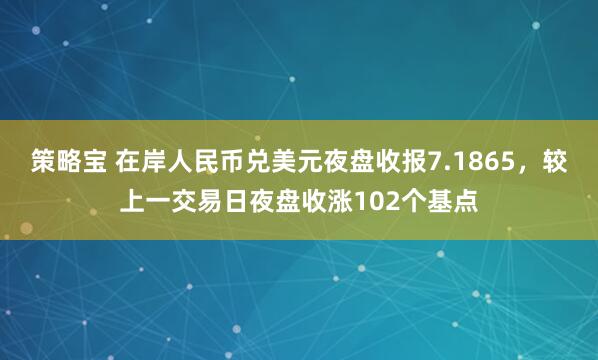 策略宝 在岸人民币兑美元夜盘收报7.1865，较上一交易日夜盘收涨102个基点