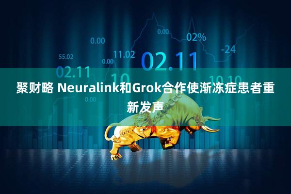 聚财略 Neuralink和Grok合作使渐冻症患者重新发声