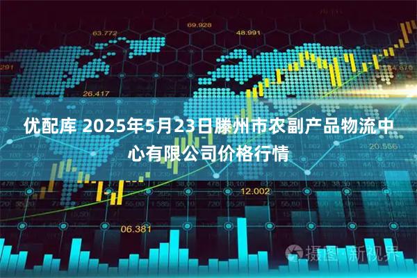 优配库 2025年5月23日滕州市农副产品物流中心有限公司价格行情