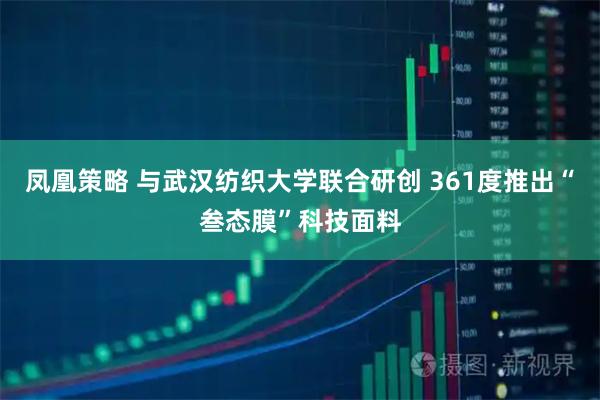 凤凰策略 与武汉纺织大学联合研创 361度推出“叁态膜”科技面料