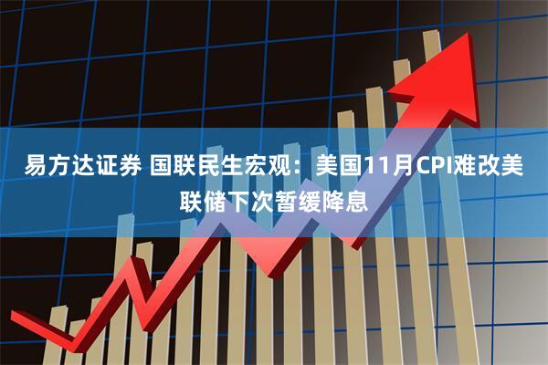 易方达证券 国联民生宏观：美国11月CPI难改美联储下次暂缓降息