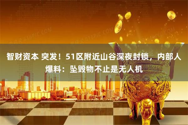 智财资本 突发！51区附近山谷深夜封锁，内部人爆料：坠毁物不止是无人机