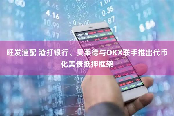 旺发速配 渣打银行、贝莱德与OKX联手推出代币化美债抵押框架
